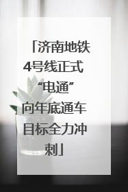济南地铁4号线正式“电通” 向年底通车目标全力冲刺