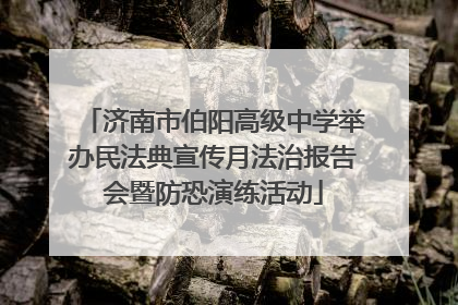 济南市伯阳高级中学举办民法典宣传月法治报告会暨防恐演练活动