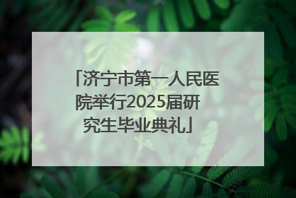 济宁市第一人民医院举行2025届研究生毕业典礼