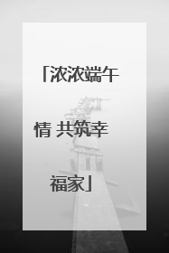浓浓端午情 共筑幸福家