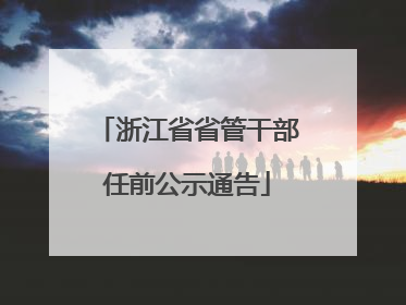 浙江省省管干部任前公示通告