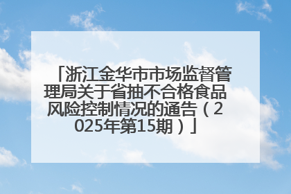 浙江金华市市场监督管理局关于省抽不合格食品风险控制情况的通告（2025年第15期）