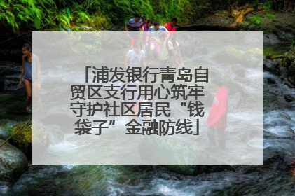 浦发银行青岛自贸区支行用心筑牢守护社区居民“钱袋子”金融防线