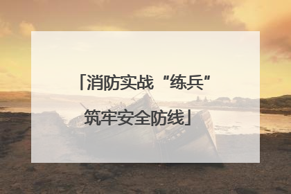消防实战“练兵” 筑牢安全防线