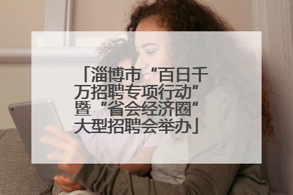 淄博市“百日千万招聘专项行动”暨“省会经济圈”大型招聘会举办