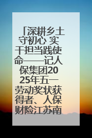 深耕乡土守初心 实干担当践使命——记人保集团2025年五一劳动奖状获得者、人保财险江苏南通海安支公司