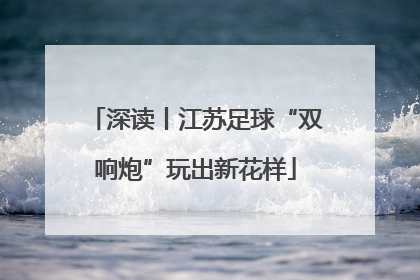 深读丨江苏足球“双响炮”玩出新花样
