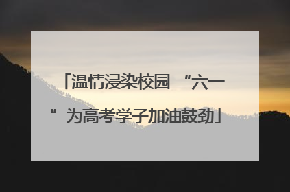 温情浸染校园 “六一”为高考学子加油鼓劲