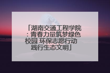 湖南交通工程学院：青春力量筑梦绿色校园 环保志愿行动践行生态文明