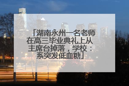 湖南永州一名老师在高三毕业典礼上从主席台掉落，学校：系突发低血糖