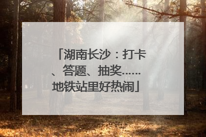 湖南长沙：打卡、答题、抽奖……地铁站里好热闹