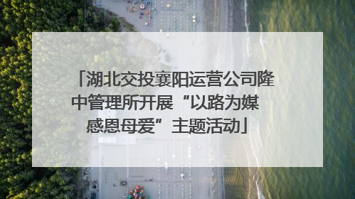 湖北交投襄阳运营公司隆中管理所开展“以路为媒 感恩母爱”主题活动