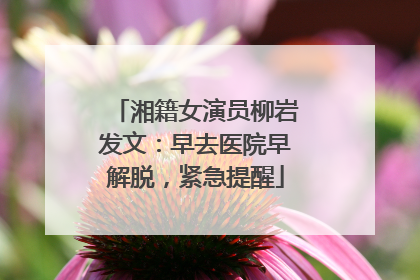 湘籍女演员柳岩发文：早去医院早解脱，紧急提醒