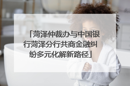 菏泽仲裁办与中国银行菏泽分行共商金融纠纷多元化解新路径
