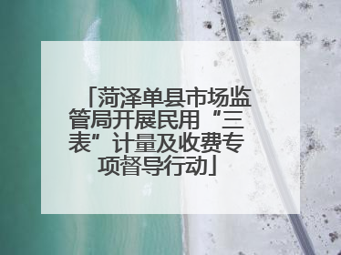 菏泽单县市场监管局开展民用“三表”计量及收费专项督导行动