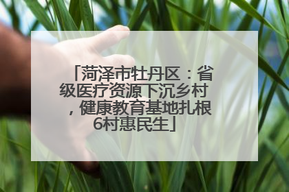 菏泽市牡丹区：省级医疗资源下沉乡村，健康教育基地扎根6村惠民生