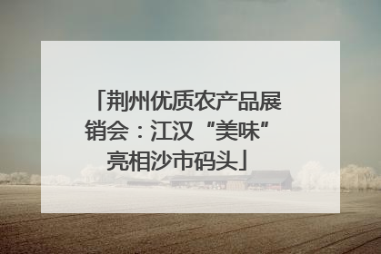 荆州优质农产品展销会：江汉“美味”亮相沙市码头