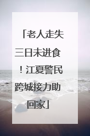 老人走失三日未进食！江夏警民跨城接力助回家