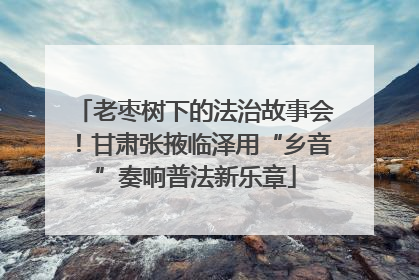 老枣树下的法治故事会！甘肃张掖临泽用“乡音”奏响普法新乐章