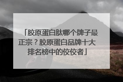 胶原蛋白肽哪个牌子最正宗？胶原蛋白品牌十大排名榜中的佼佼者