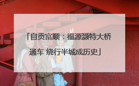 自贡富顺：福源灏特大桥通车 绕行半城成历史
