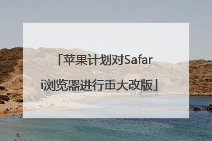 苹果计划对Safari浏览器进行重大改版