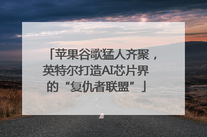 苹果谷歌猛人齐聚，英特尔打造AI芯片界的“复仇者联盟”