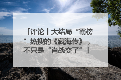 评论丨大结局“霸榜”热搜的《藏海传》，不只是“肖战变了”