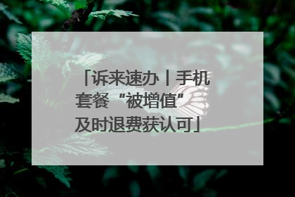 诉来速办丨手机套餐“被增值” 及时退费获认可