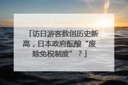 访日游客数创历史新高，日本政府酝酿“废除免税制度”？