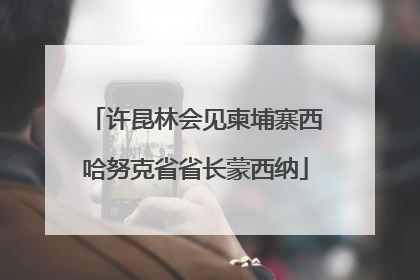 许昆林会见柬埔寨西哈努克省省长蒙西纳