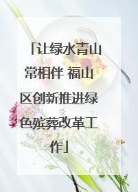 让绿水青山常相伴 福山区创新推进绿色殡葬改革工作