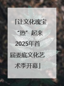 让文化瑰宝“热”起来 2025年首届娄底文化艺术季开幕
