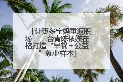 让更多宝妈重返职场——台青陈依媄在榕打造“早餐＋公益”就业样本
