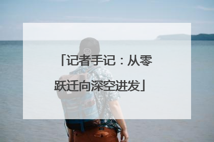 记者手记：从零跃迁向深空进发