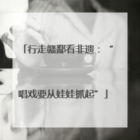 行走赣鄱看非遗：“唱戏要从娃娃抓起”