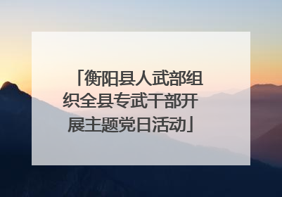 衡阳县人武部组织全县专武干部开展主题党日活动
