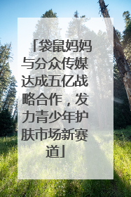 袋鼠妈妈与分众传媒达成五亿战略合作，发力青少年护肤市场新赛道