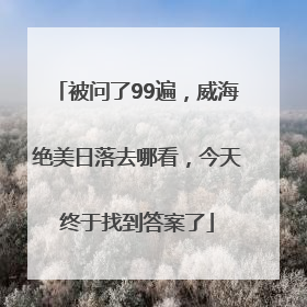 被问了99遍，威海绝美日落去哪看，今天终于找到答案了