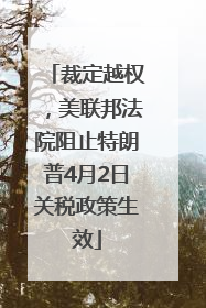 裁定越权，美联邦法院阻止特朗普4月2日关税政策生效