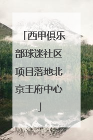西甲俱乐部球迷社区项目落地北京王府中心