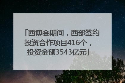 西博会期间，西部签约投资合作项目416个，投资金额3543亿元
