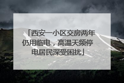 西安一小区交房两年仍用临电，高温天频停电居民深受困扰