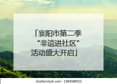 襄阳市第二季“非遗进社区”活动盛大开启