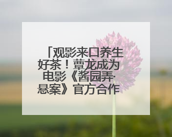 观影来口养生好茶！蕈龙成为电影《酱园弄·悬案》官方合作伙伴