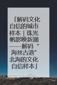 解码文化自信的城市样本｜珠光帆影映新潮——解码“海丝古港”北海的文化自信样本