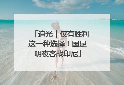追光｜仅有胜利这一种选择！国足明夜客战印尼