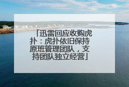迅雷回应收购虎扑：虎扑依旧保持原班管理团队，支持团队独立经营