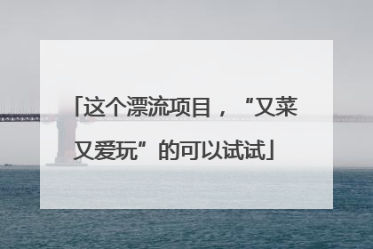 这个漂流项目，“又菜又爱玩”的可以试试