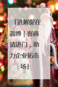 进解促在淄博｜客商请进门，助力企业拓市场